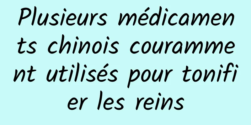 Plusieurs médicaments chinois couramment utilisés pour tonifier les reins