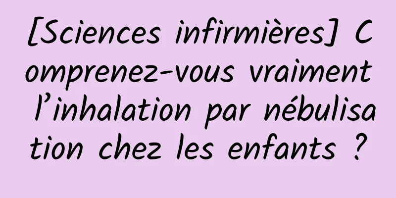 [Sciences infirmières] Comprenez-vous vraiment l’inhalation par nébulisation chez les enfants ?