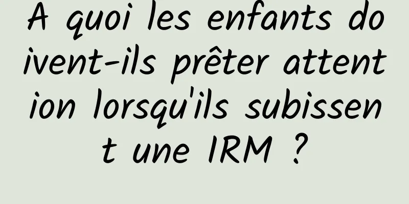 À quoi les enfants doivent-ils prêter attention lorsqu'ils subissent une IRM ?