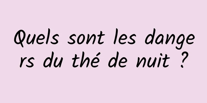 Quels sont les dangers du thé de nuit ?