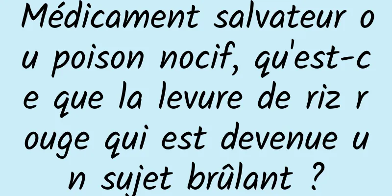 Médicament salvateur ou poison nocif, qu'est-ce que la levure de riz rouge qui est devenue un sujet brûlant ?