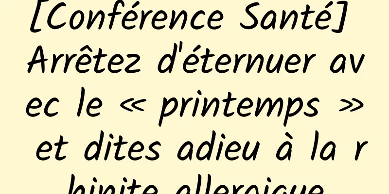 [Conférence Santé] Arrêtez d'éternuer avec le « printemps » et dites adieu à la rhinite allergique