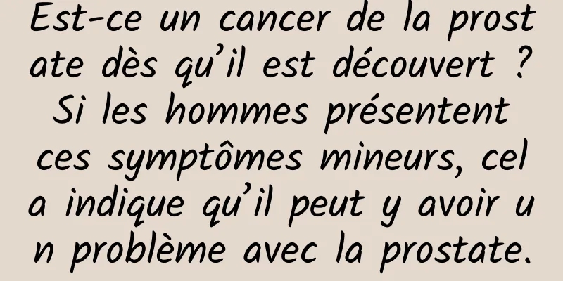Est-ce un cancer de la prostate dès qu’il est découvert ? Si les hommes présentent ces symptômes mineurs, cela indique qu’il peut y avoir un problème avec la prostate.