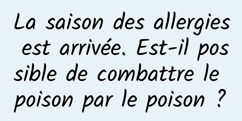 La saison des allergies est arrivée. Est-il possible de combattre le poison par le poison ?
