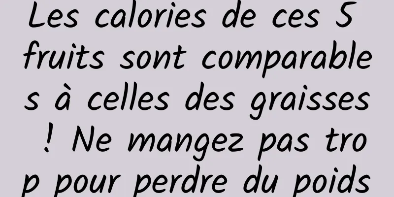 Les calories de ces 5 fruits sont comparables à celles des graisses ! Ne mangez pas trop pour perdre du poids