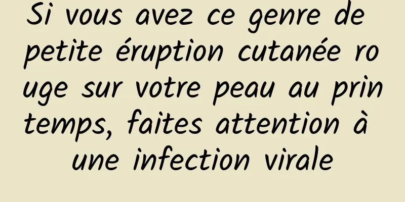 Si vous avez ce genre de petite éruption cutanée rouge sur votre peau au printemps, faites attention à une infection virale