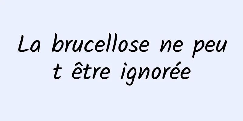 La brucellose ne peut être ignorée