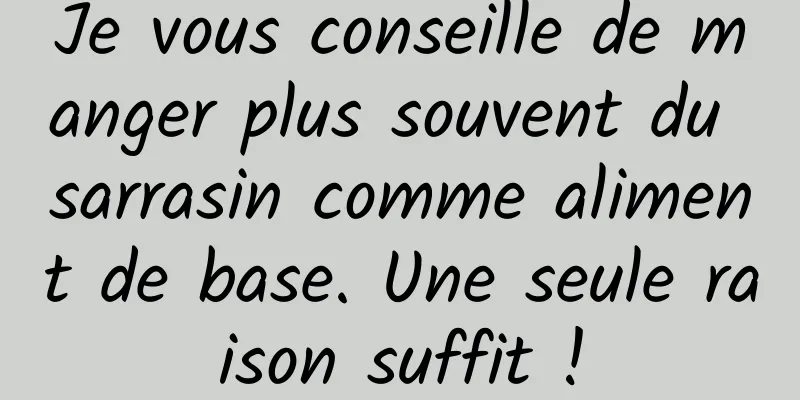 Je vous conseille de manger plus souvent du sarrasin comme aliment de base. Une seule raison suffit !
