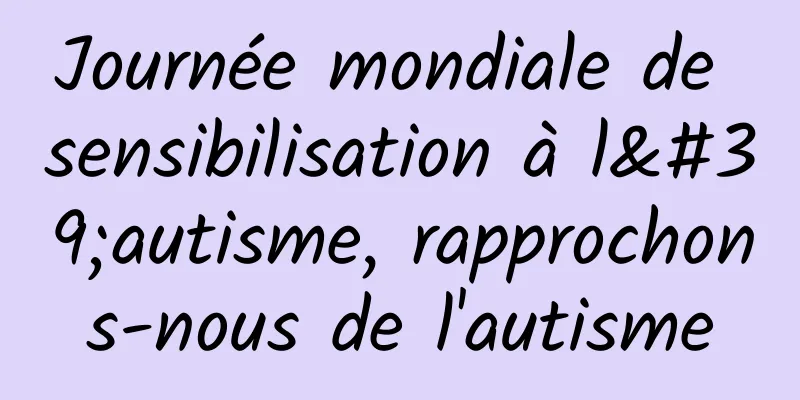 Journée mondiale de sensibilisation à l'autisme, rapprochons-nous de l'autisme