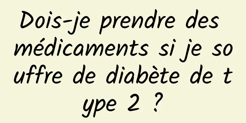 Dois-je prendre des médicaments si je souffre de diabète de type 2 ?