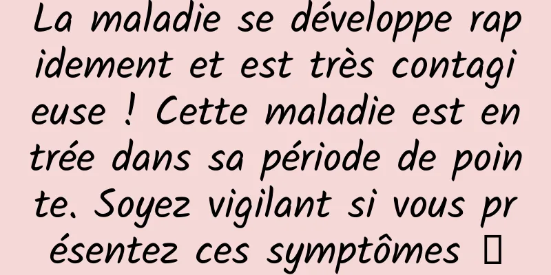 La maladie se développe rapidement et est très contagieuse ! Cette maladie est entrée dans sa période de pointe. Soyez vigilant si vous présentez ces symptômes →