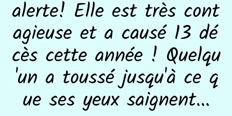 alerte! Elle est très contagieuse et a causé 13 décès cette année ! Quelqu'un a toussé jusqu'à ce que ses yeux saignent...