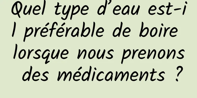 Quel type d’eau est-il préférable de boire lorsque nous prenons des médicaments ?