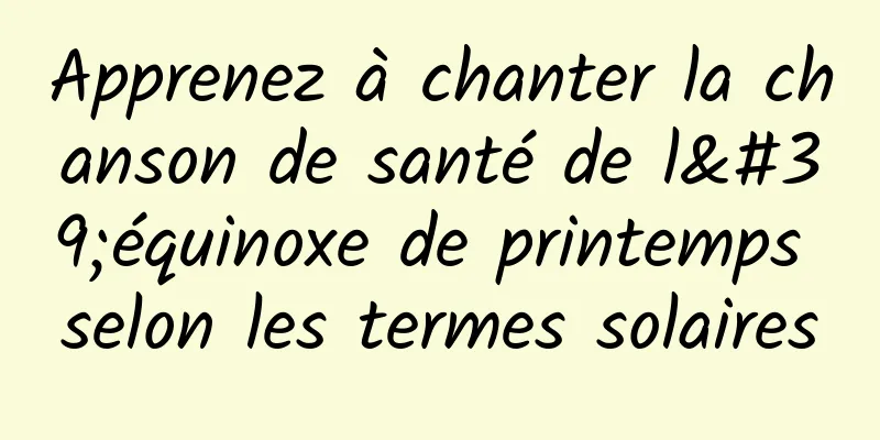 Apprenez à chanter la chanson de santé de l'équinoxe de printemps selon les termes solaires