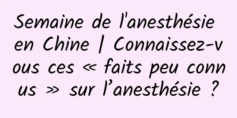Semaine de l'anesthésie en Chine | Connaissez-vous ces « faits peu connus » sur l’anesthésie ?