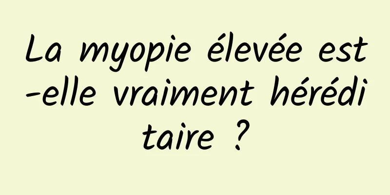 La myopie élevée est-elle vraiment héréditaire ?