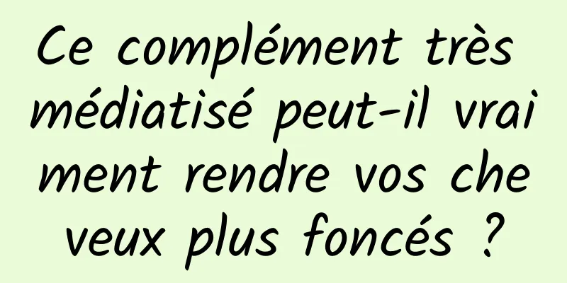 Ce complément très médiatisé peut-il vraiment rendre vos cheveux plus foncés ?