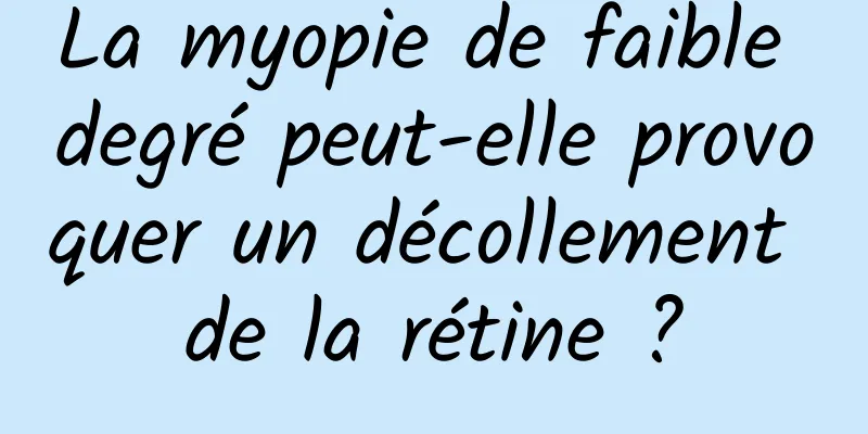 La myopie de faible degré peut-elle provoquer un décollement de la rétine ?