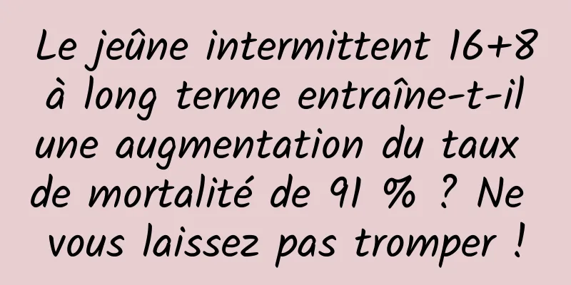 Le jeûne intermittent 16+8 à long terme entraîne-t-il une augmentation du taux de mortalité de 91 % ? Ne vous laissez pas tromper !