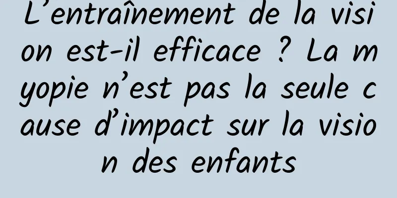 L’entraînement de la vision est-il efficace ? La myopie n’est pas la seule cause d’impact sur la vision des enfants