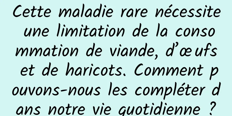 Cette maladie rare nécessite une limitation de la consommation de viande, d’œufs et de haricots. Comment pouvons-nous les compléter dans notre vie quotidienne ?