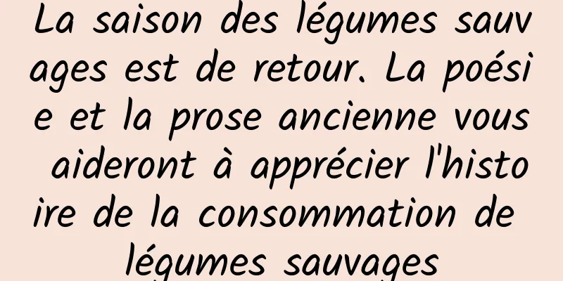 La saison des légumes sauvages est de retour. La poésie et la prose ancienne vous aideront à apprécier l'histoire de la consommation de légumes sauvages