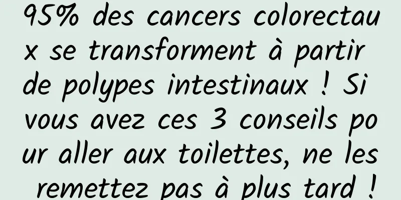 95% des cancers colorectaux se transforment à partir de polypes intestinaux ! Si vous avez ces 3 conseils pour aller aux toilettes, ne les remettez pas à plus tard !