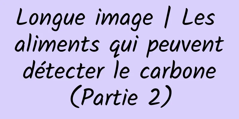 Longue image | Les aliments qui peuvent détecter le carbone (Partie 2)
