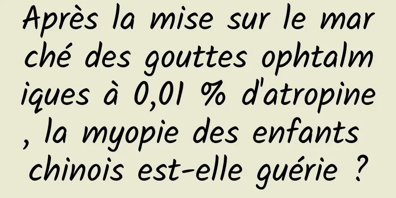Après la mise sur le marché des gouttes ophtalmiques à 0,01 % d'atropine, la myopie des enfants chinois est-elle guérie ?
