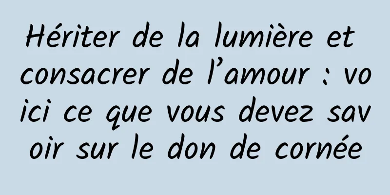 Hériter de la lumière et consacrer de l’amour : voici ce que vous devez savoir sur le don de cornée