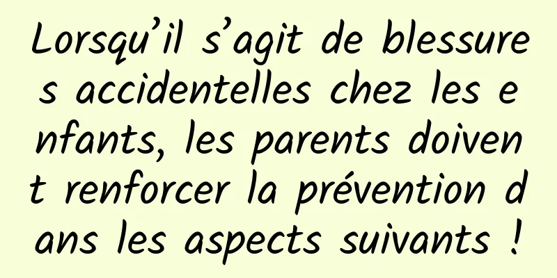 Lorsqu’il s’agit de blessures accidentelles chez les enfants, les parents doivent renforcer la prévention dans les aspects suivants !
