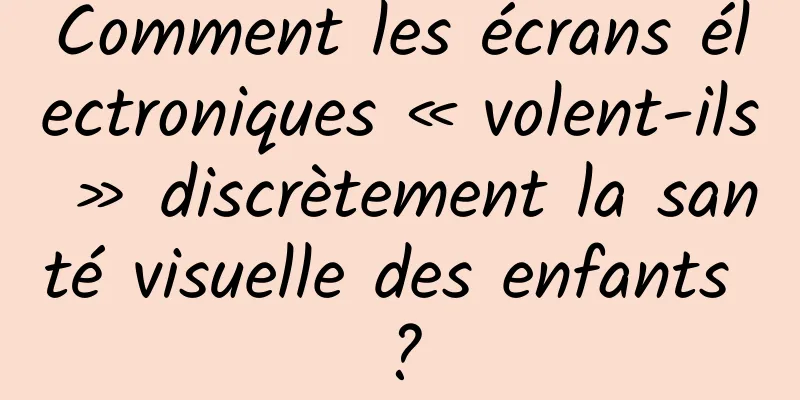 Comment les écrans électroniques « volent-ils » discrètement la santé visuelle des enfants ?