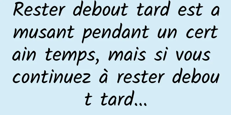 Rester debout tard est amusant pendant un certain temps, mais si vous continuez à rester debout tard...