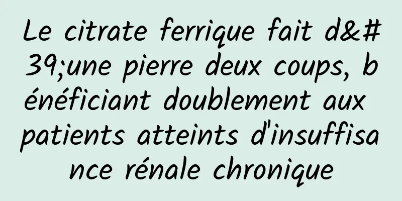 Le citrate ferrique fait d'une pierre deux coups, bénéficiant doublement aux patients atteints d'insuffisance rénale chronique