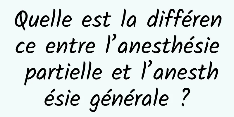 Quelle est la différence entre l’anesthésie partielle et l’anesthésie générale ?