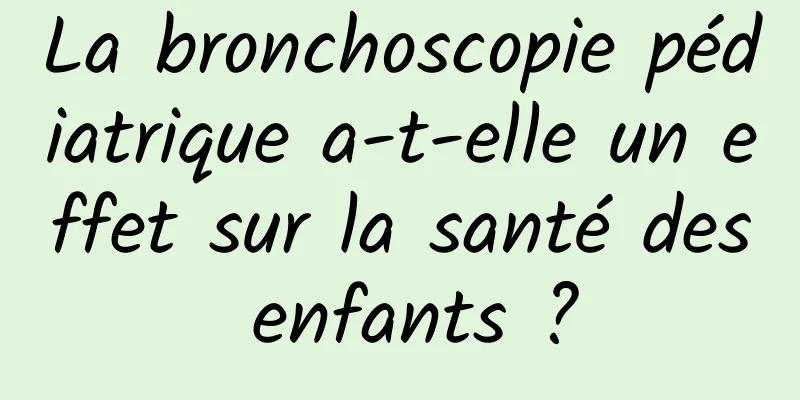 La bronchoscopie pédiatrique a-t-elle un effet sur la santé des enfants ?