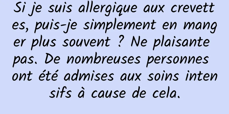 Si je suis allergique aux crevettes, puis-je simplement en manger plus souvent ? Ne plaisante pas. De nombreuses personnes ont été admises aux soins intensifs à cause de cela.