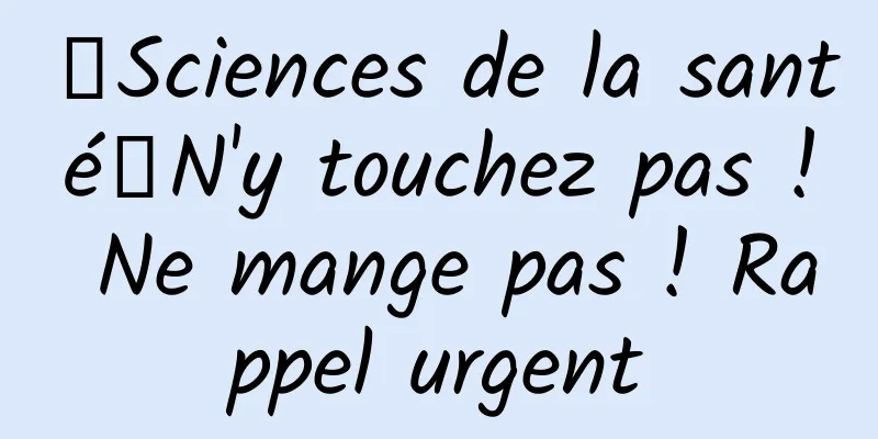 【Sciences de la santé】N'y touchez pas ! Ne mange pas ! Rappel urgent