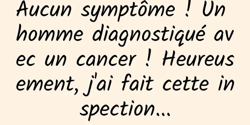 Aucun symptôme ! Un homme diagnostiqué avec un cancer ! Heureusement, j'ai fait cette inspection...