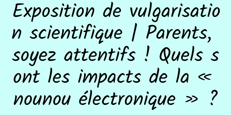 Exposition de vulgarisation scientifique | Parents, soyez attentifs ! Quels sont les impacts de la « nounou électronique » ?
