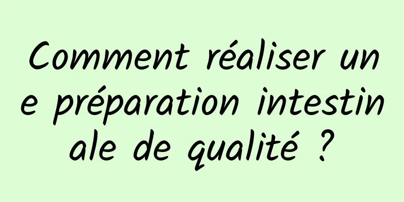 Comment réaliser une préparation intestinale de qualité ?