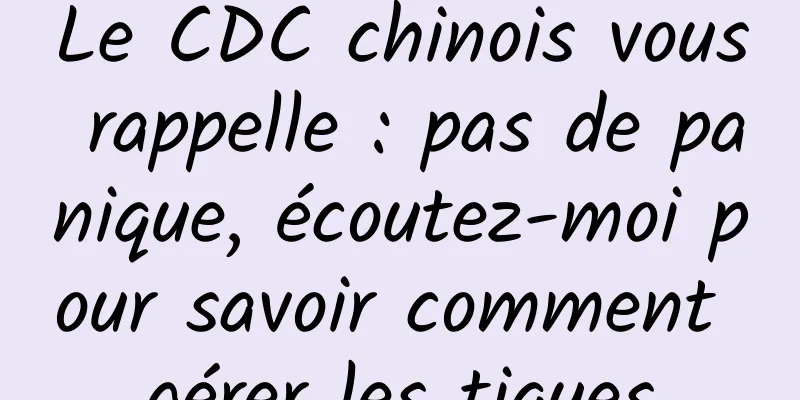 Le CDC chinois vous rappelle : pas de panique, écoutez-moi pour savoir comment gérer les tiques