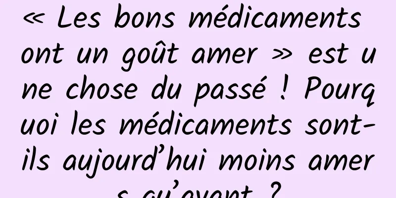 « Les bons médicaments ont un goût amer » est une chose du passé ! Pourquoi les médicaments sont-ils aujourd’hui moins amers qu’avant ?
