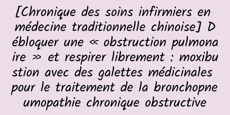 [Chronique des soins infirmiers en médecine traditionnelle chinoise] Débloquer une « obstruction pulmonaire » et respirer librement : moxibustion avec des galettes médicinales pour le traitement de la bronchopneumopathie chronique obstructive