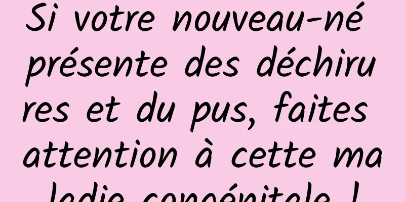Si votre nouveau-né présente des déchirures et du pus, faites attention à cette maladie congénitale !