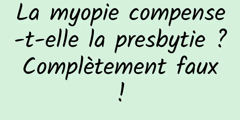 La myopie compense-t-elle la presbytie ? Complètement faux !