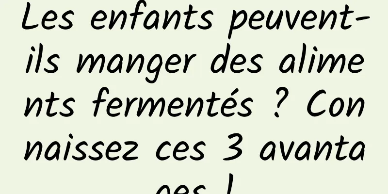 Les enfants peuvent-ils manger des aliments fermentés ? Connaissez ces 3 avantages !