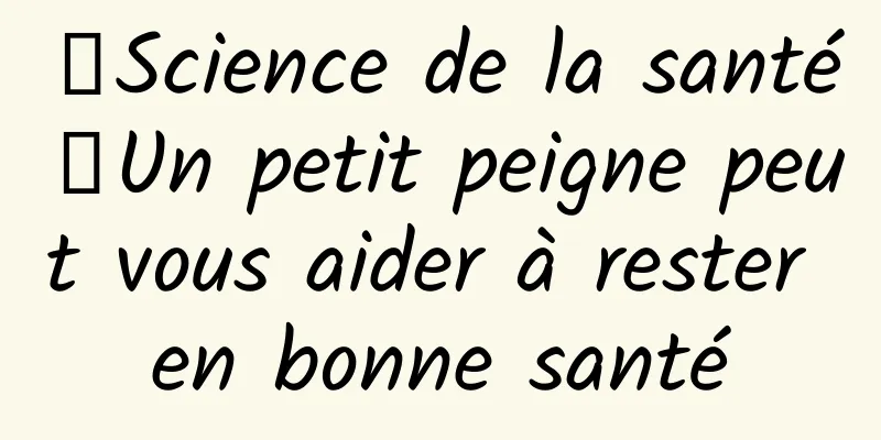 【Science de la santé】Un petit peigne peut vous aider à rester en bonne santé