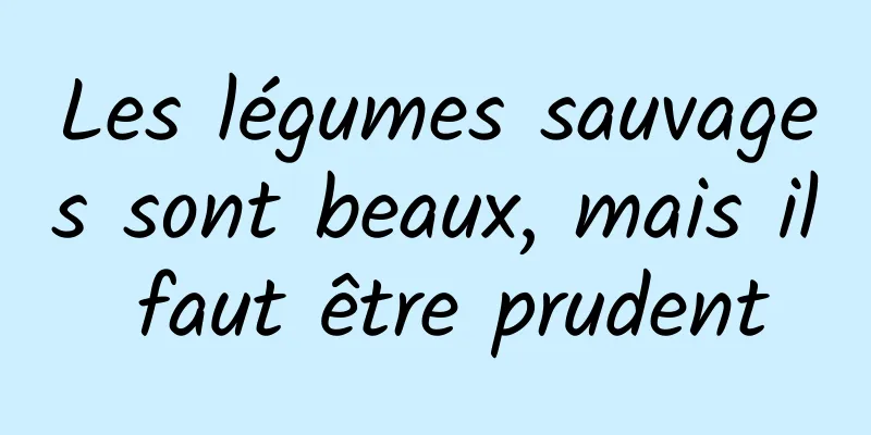 Les légumes sauvages sont beaux, mais il faut être prudent