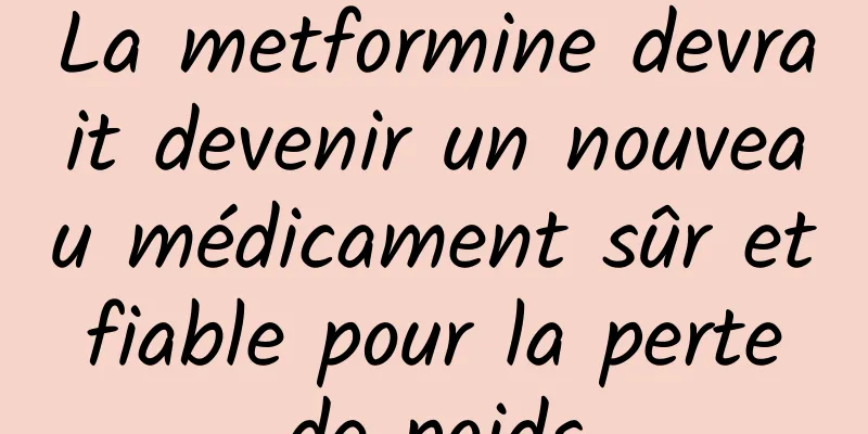 La metformine devrait devenir un nouveau médicament sûr et fiable pour la perte de poids
